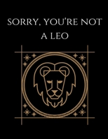 Sorry, you're not a Leo: Leo Notebook Astrology Horoscope Zodiac signs 1677798718 Book Cover