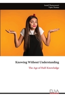 Knowing Without Understanding: The Age of Half-Knowledge 9999346367 Book Cover