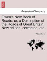 Owen's New Book of Roads: or, a Description of the Roads of Great Britain. New edition, corrected, etc. 1241048266 Book Cover