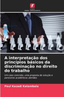 A interpretação dos princípios básicos da discriminação no direito do trabalho: Um caso concreto, uma proposta de solução e pareceres académicos alemães (Portuguese Edition) 6208674166 Book Cover