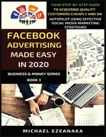Facebook Advertising Made Easy In 2020: Your Step-By-Step Guide To Acquiring Quality Customers Cheaply And On Autopilot Using Effective Social Media Marketing Strategies (Business & Money) 1913361063 Book Cover