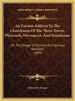 An Earnest Address To The Churchmen Of The Three Towns, Plymouth, Devonport, And Stonehouse: On The Danger Of Division And Spiritual Rebellion 116949661X Book Cover