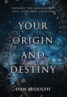 Your Origin and Destiny: Explore the Meaning of Life, Time, and Creation 1647040469 Book Cover