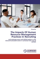 The Impacts Of Human Resource Management Practices In Recruiting: and retaining scarce and skilled workers in the telecommunication sector in cameroon 6202527781 Book Cover