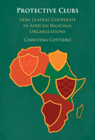Protective Clubs: How Leaders Cooperate in African Regional Organizations 100975579X Book Cover