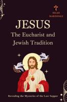 JESUS the Eucharist and Jewish Tradition: Revealing the Mysteries of the Last Supper B0G4ZT9FMC Book Cover