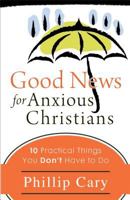 Good News for Anxious Christians: Ten Practical Things You Don't Have to Do 1587432854 Book Cover