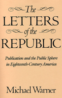 The Letters of the Republic: Publication and the Public Sphere in Eighteenth-Century America 0674527860 Book Cover