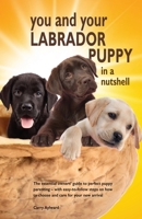 You and Your Labrador Puppy in a Nutshell: The essential owners' guide to perfect puppy parenting - with easy-to-follow steps on how to choose and ... arrival 1916189741 Book Cover