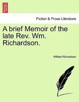 A brief Memoir of the late Rev. Wm. Richardson. 1241046263 Book Cover