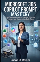 Microsoft 365 Copilot Prompt Mastery: The Essential Guide to Writing Effective Prompts and Automating Daily Tasks (Microsoft 365 Copilot Mastery Series) B0GXL9NNZZ Book Cover