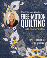 The Ultimate Guide to Free-Motion Quilting with Angela Walters: Tips, Techniques & 104 Designs 1644035235 Book Cover