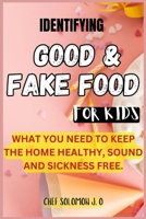 IDENTIFYING GOOD & FAKE FOOD FOR KIDS: WHAT YOU NEED TO KEEP THE HOME HEALTHY, SOUND AND SICKNESS FREE. 0069023514 Book Cover