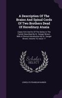A Description of the Brains and Spinal Cords of Two Brothers Dead of Hereditary Ataxia: Cases XVIII and XX of the Series in the Family Described by Dr. Sanger Brwon. with a Clinical Introduction by Dr 1166424596 Book Cover
