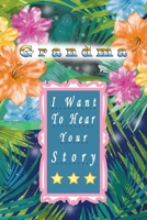 Grandma I Want To Hear Your Story: A Grandparent's Journal or Notebook To Share Her Life & Her Love. Best Journal to preserve Grandma's Memories. 1654001317 Book Cover