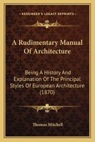 A Rudimentary Manual Of Architecture: Being A History And Explanation Of The Principal Styles Of European Architecture 1120128617 Book Cover