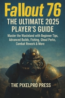 FALLOUT 76 The Ultimate 2025 Player’s Guide: Master the Wasteland with Beginner Tips, Advanced Builds, Fishing, Ghoul Perks, Combat Rework & More B0FGXBKSSS Book Cover