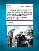 The Trial Before Chief Justice Sir James Mansfield and a Special Jury of Merchants, at Guildhall, between Philip Parry Price Myddelton, Plaintiff, and Francis Hughes, Defendant; for Slander 1275498698 Book Cover