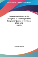 Documents Relative To The Reception At Edinburgh Of The Kings And Queens Of Scotland, 1561-1650 1241427461 Book Cover