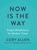 Now Is the Way: An Unconventional Approach to Modern Mindfulness 0525538046 Book Cover
