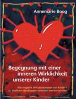 Begegnung mit einer inneren Wirklichkeit unserer Kinder: Wie negative Verhaltensweisen von Kindern zu positiven Handlungen verändert  werden können 3831138761 Book Cover