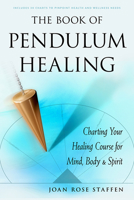 The Book of Pendulum Healing: Charting Your Healing Course for Mind, Body, & Spirit 1578636361 Book Cover