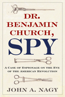 Dr. Benjamin Church, Spy: A Case of Espionage on the Eve of the American Revolution 1594161844 Book Cover