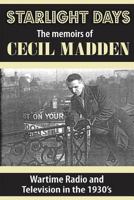 Starlight Days: The Memoirs of Cecil Madden: Wartime Radio and Television in the 1930's 1541380959 Book Cover