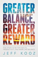 Greater Balance, Greater Reward: Five Steps to Better Health, Productivity, and Work Life Balance 1523875194 Book Cover
