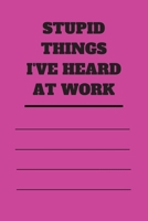 Stupid Things I've Heard at Work: 120 pages notebook with glossy cover .cream paper .different designs with different colors 1678606103 Book Cover