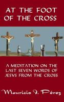 At the Foot of the Cross: A Meditation on the Seven Last Words of Jesus from the Cross 1496116747 Book Cover