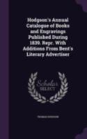 Hodgson's Annual Catalogue of Books and Engravings Published During 1839. Repr. with Additions from Bent's Literary Advertiser - Primary Source Editio 1378572114 Book Cover