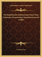 Das Katholische Ordenswesen Nach Dem Geltenden Preussischen Staatskirchenrecht (1908) 1160366845 Book Cover