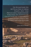 Die Byzantiner Des Mittelalters in Ihrem Staats-, Hof- Und Privatleben, Insbesondere Vom Ende Des Zehnten Bis Gegen Ende Des Vierzehnten Jahrhunderts, Nach Den Byzantinischen Quellen 1018453245 Book Cover