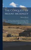 The Conquest of Mount Mckinley: The Story of Three Expeditions Through the Alaskan Wilderness to Mount Mckinley, North America's Highest and Most Inaccessible Mountain 1015993036 Book Cover