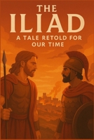 The Iliad, A Tale Retold for Our Time: The Saga of Wrath, Honor, Sacrifice, and Redemption on the Trojan Plain (Classics Retold) B0FHWHVBMX Book Cover