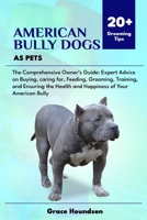 AMERICAN BULLY DOGS AS PETS: The Comprehensive Owner’s Guide: Expert Advice on Buying, caring for, Feeding, Grooming, Training, and Ensuring the Health and Happiness of Your American Bully B0DTFQCTNS Book Cover