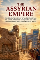 The Assyrian Empire: The Complete History of Ancient Assyria, Its Kings, Warriors, Conquests, and Rise of the World’s First Great Military Power (The Complete History of Kingdoms & Empires) B0HFDFKQNJ Book Cover