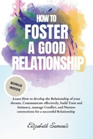 HOW TO FOSTER A GOOD RELATIONSHIP: Learn How to develop the Relationship of your dreams, Communicate effectively, build Trust and Intimacy, manage ... Relationship (THE RELATIONSHIP MANUAL) B0CW2MZ1T5 Book Cover