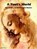 A Poet's World - the Poetry of Robert John Mestre 1411661168 Book Cover