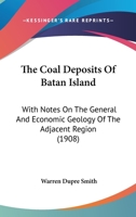 The Coal Deposits Of Batan Island: With Notes On The General And Economic Geology Of The Adjacent Region (1908) 1120754364 Book Cover
