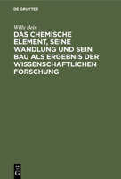 Das Chemische Element, Seine Wandlung Und Sein Bau ALS Ergebnis Der Wissenschaftlichen Forschung 3112348397 Book Cover