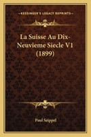 La Suisse Au Dix-Neuvieme Siecle V1 (1899) 1167715489 Book Cover