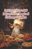 Spiritual Feast: 105 Days of Awe-Inspired Culinary Delights B0CR9CWP2C Book Cover