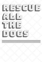 Rescue All The Dogs: A blank lined journal for foster dog parents, pet adoption & animal shelter advocates. Cute dog gift for dog moms and 1723586900 Book Cover