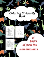 Coloring & Activity Book - 38 Pages Of Great Fun With Dinosaurs: Dinosaur Coloring Book for Boys, Girls, Toddlers, Preschoolers. Activity Book, Colori B08PJK8XH6 Book Cover