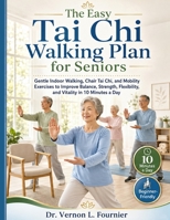 The Easy Tai Chi Walking Plan for Seniors: Gentle Indoor Walking, Chair Tai Chi, and Mobility Exercises to Improve Balance, Strength, Flexibility, and Vitality in 10 Minutes a Day 9612176604 Book Cover