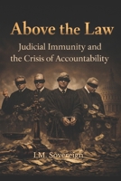 Above the Law: Judicial Immunity and the Crisis of Accountability B0GN3F3WK1 Book Cover