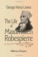 The Life of Maximilien Robespierre: With Extracts from His Unpublished Correspondence 1402172729 Book Cover