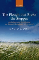 The Plough That Broke the Steppes: Agriculture and Environment on Russia's Grasslands, 1700-1914 0199556431 Book Cover